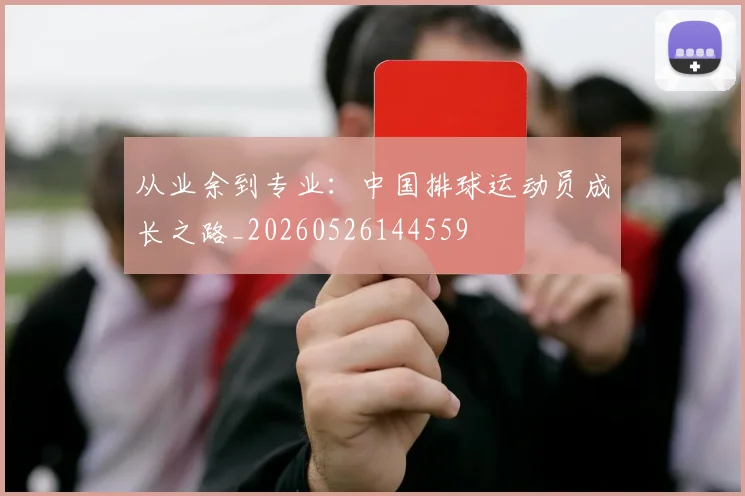 从业余到专业:中国排球运动员成长之路_20260526144559