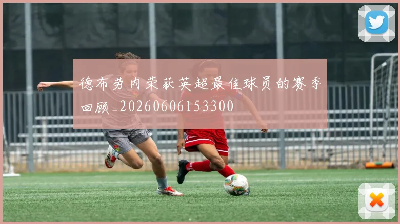 德布劳内荣获英超最佳球员的赛季回顾_20260606153300