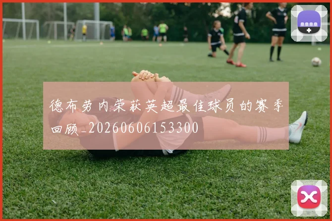 德布劳内荣获英超最佳球员的赛季回顾_20260606153300