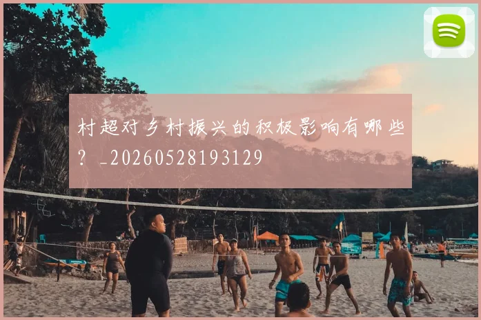 村超对乡村振兴的积极影响有哪些?_20260528193129