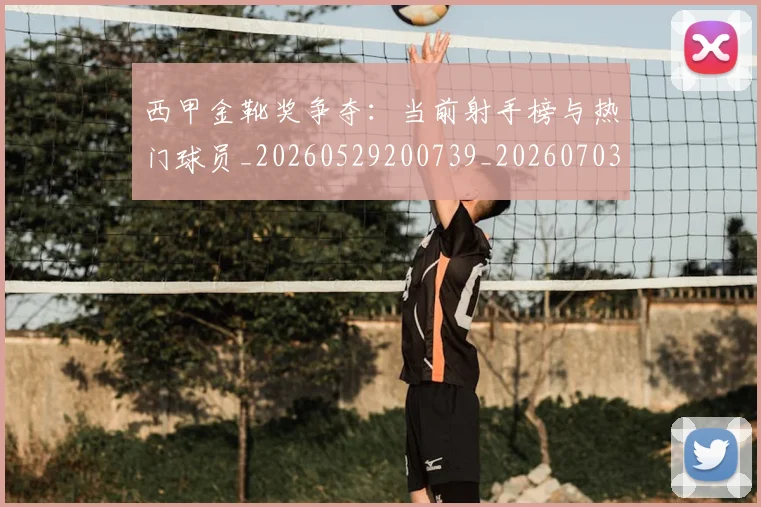 西甲金靴奖争夺:当前射手榜与热门球员_20260529200739_20260703181939