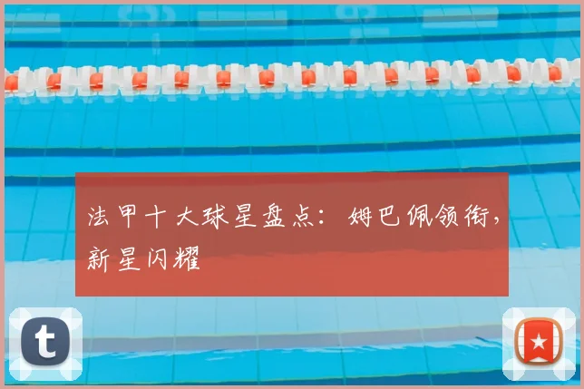 法甲十大球星盘点:姆巴佩领衔,新星闪耀