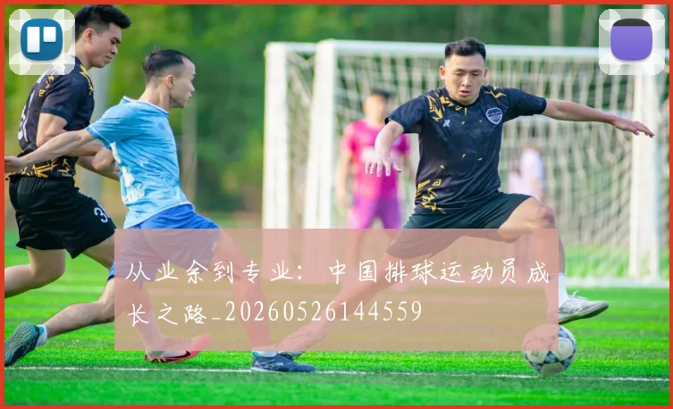 从业余到专业：中国排球运动员成长之路_20260526144559