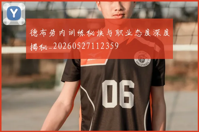 德布劳内训练秘诀与职业态度深度揭秘_20260527112359