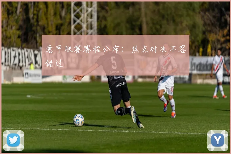 意甲联赛赛程公布:焦点对决不容错过