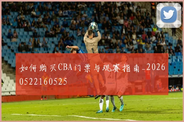 如何购买CBA门票与观赛指南_20260522160525