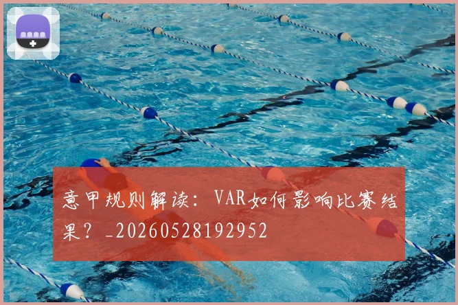 意甲规则解读:VAR如何影响比赛结果?_20260528192952