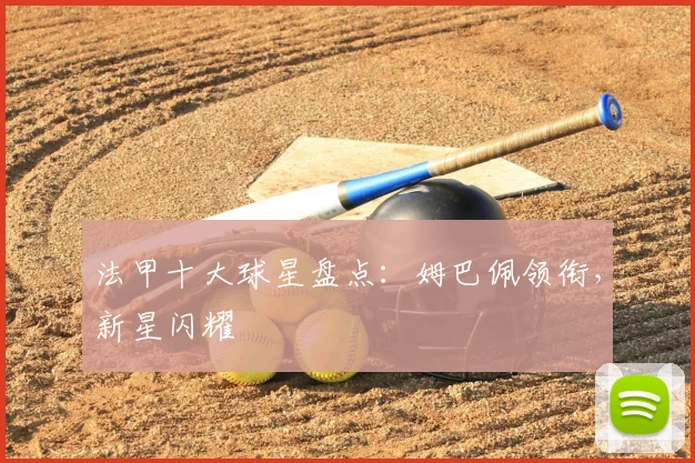 法甲十大球星盘点：姆巴佩领衔，新星闪耀