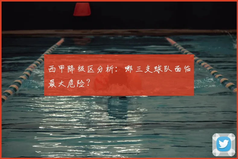 西甲降级区分析:哪三支球队面临最大危险?